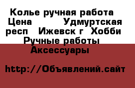 Колье ручная работа › Цена ­ 650 - Удмуртская респ., Ижевск г. Хобби. Ручные работы » Аксессуары   